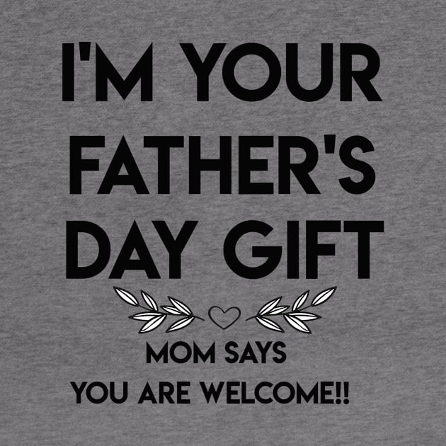 I'M YOUR FATHER'S DAY GIFT...MOM SAYS YOU ARE WELCOME!! by TOMOPRINT⭐⭐⭐⭐⭐